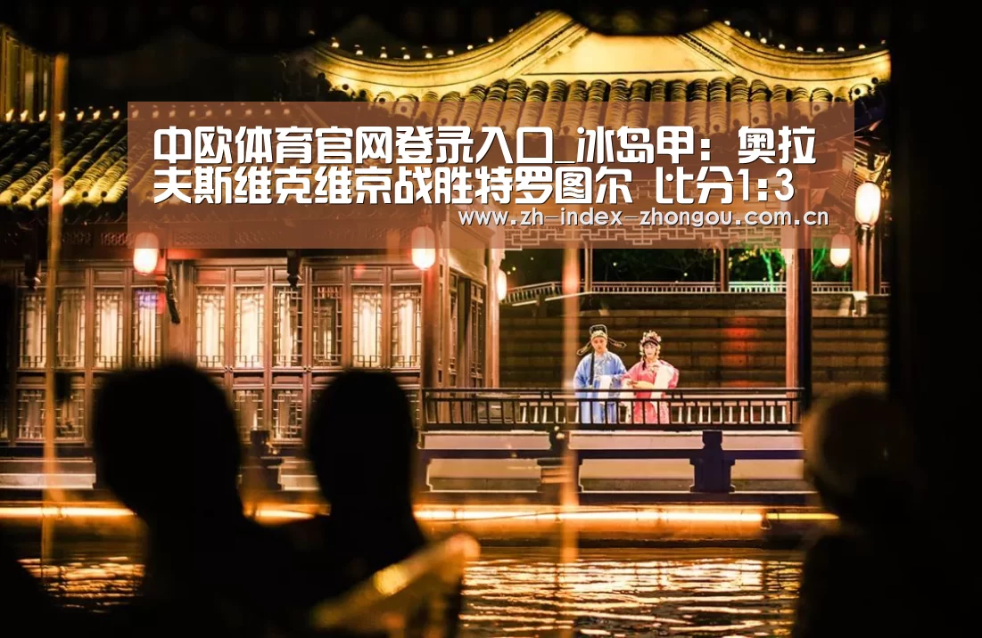 中欧体育官网登录入口_冰岛甲: 奥拉夫斯维克维京战胜特罗图尔 比分1:3(图3) 中欧体育官方网站最新版