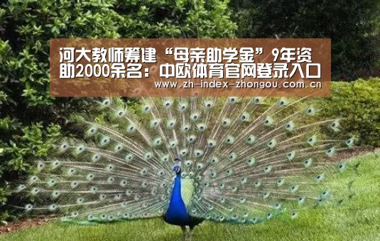 河大教师筹建“母亲助学金”9年资助2000余名:中欧体育官网登录入口(图3) 中欧体育官方网站最新版