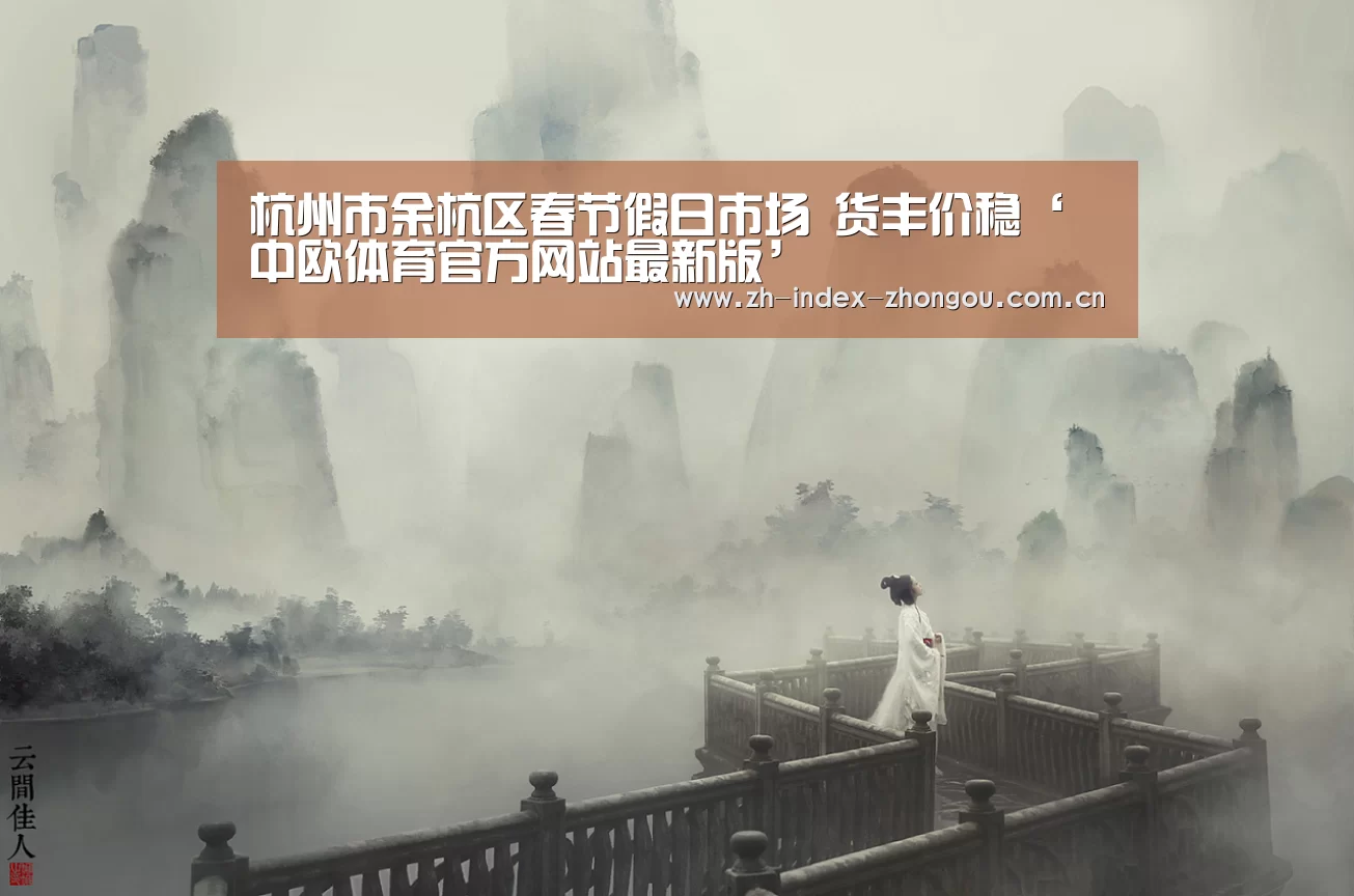 杭州市余杭区春节假日市场 货丰价稳‘中欧体育官方网站最新版’(图2) 中欧体育官方网站下载