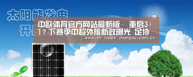 中欧体育官方网站最新版-
重启3+1?下赛季中超外援新政曝光 足协给亚冠参赛队带来好消息(图2) 中欧体育官方网站最新版