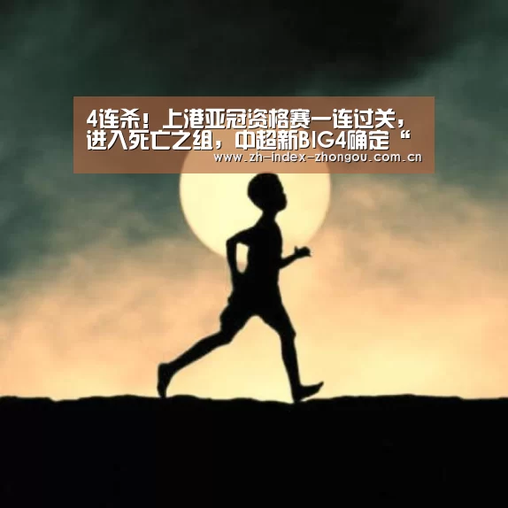 4连杀!上港亚冠资格赛一连过关,进入死亡之组,中超新BIG4确定“中欧体育官方网站下载”(图1) 中欧体育官网登录入口